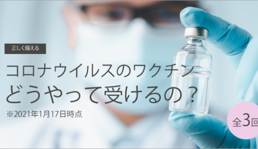 コロナウイルスのワクチン、どうやって受けるの？ 2021年1月17日時点　その1