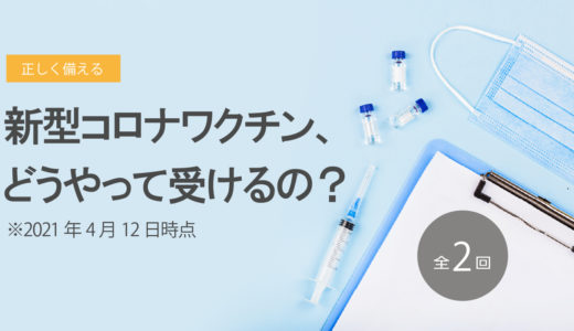 新型コロナワクチン、どうやって受けるの？　2021年4月12日時点　その2