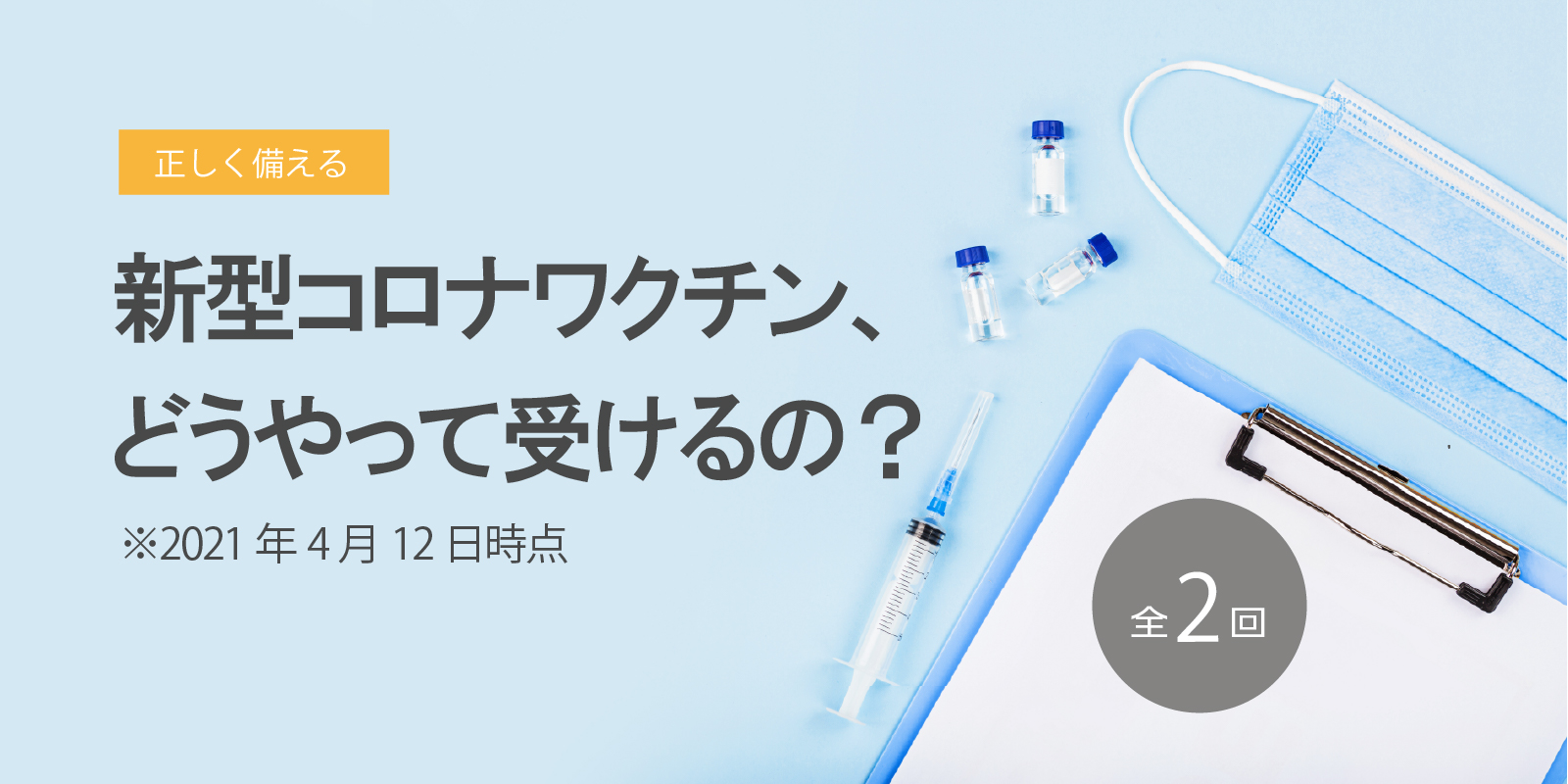 新型コロナワクチン、どうやって受けるの？ 2021年4月12日時点 その1