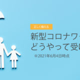 新型コロナワクチン、どうやって受けるの？　2021年6月4日時点　その2