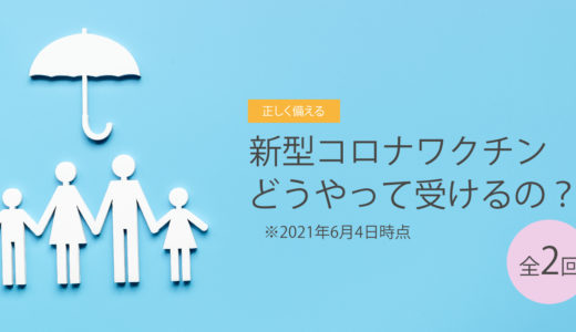 新型コロナワクチン、どうやって受けるの？　2021年6月4日時点　その2