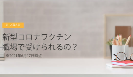 新型コロナワクチン、職場で受けられるの？ ※2021年6月17日時点